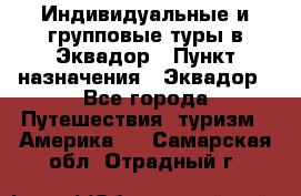 Индивидуальные и групповые туры в Эквадор › Пункт назначения ­ Эквадор - Все города Путешествия, туризм » Америка   . Самарская обл.,Отрадный г.